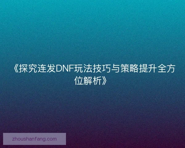 《探究连发DNF玩法技巧与策略提升全方位解析》
