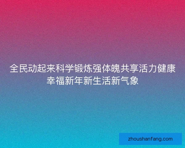 全民动起来科学锻炼强体魄共享活力健康幸福新年新生活新气象