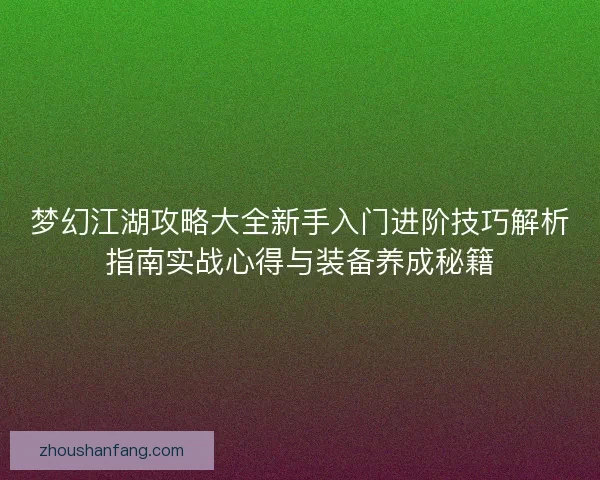 梦幻江湖攻略大全新手入门进阶技巧解析指南实战心得与装备养成秘籍