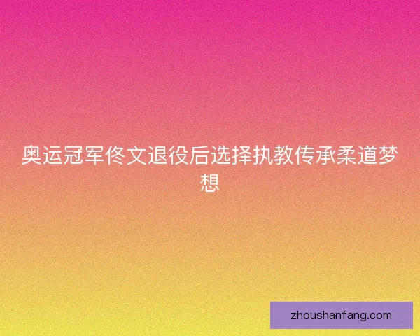 奥运冠军佟文退役后选择执教传承柔道梦想