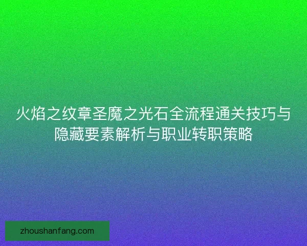 火焰之纹章圣魔之光石全流程通关技巧与隐藏要素解析与职业转职策略
