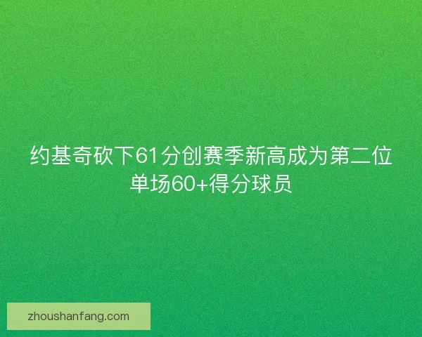 约基奇砍下61分创赛季新高成为第二位单场60+得分球员