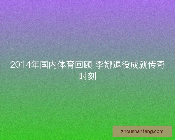 2014年国内体育回顾 李娜退役成就传奇时刻