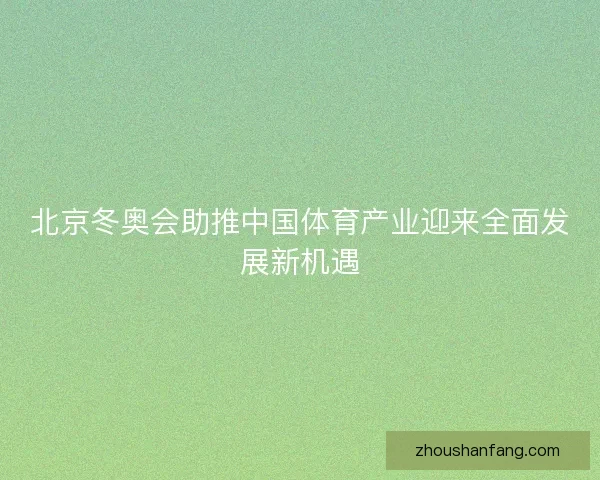 北京冬奥会助推中国体育产业迎来全面发展新机遇