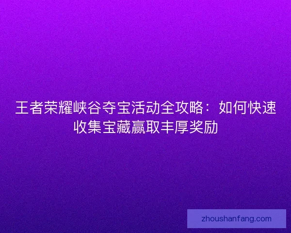王者荣耀峡谷夺宝活动全攻略：如何快速收集宝藏赢取丰厚奖励