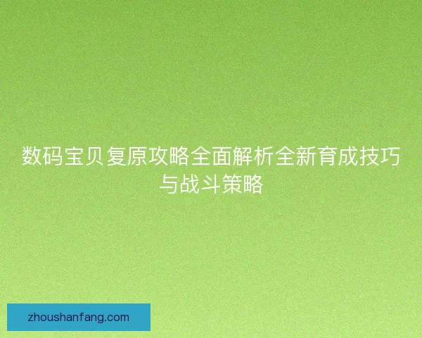 数码宝贝复原攻略全面解析全新育成技巧与战斗策略