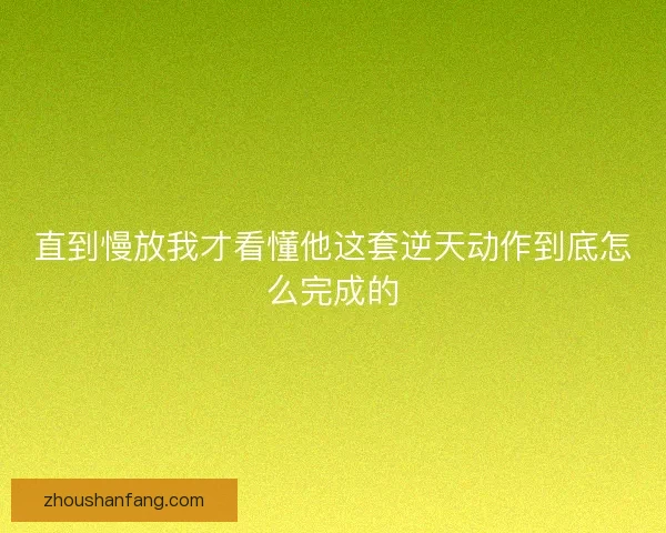 直到慢放我才看懂他这套逆天动作到底怎么完成的