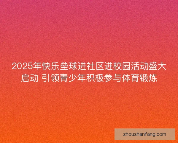 2025年快乐垒球进社区进校园活动盛大启动 引领青少年积极参与体育锻炼 2025年快乐垒球进社区进校园活动盛大启动 引领青少年积极参与体育锻炼