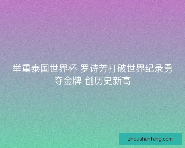 举重泰国世界杯 罗诗芳打破世界纪录勇夺金牌 创历史新高 举重泰国世界杯 罗诗芳打破世界纪录勇夺金牌 创历史新高