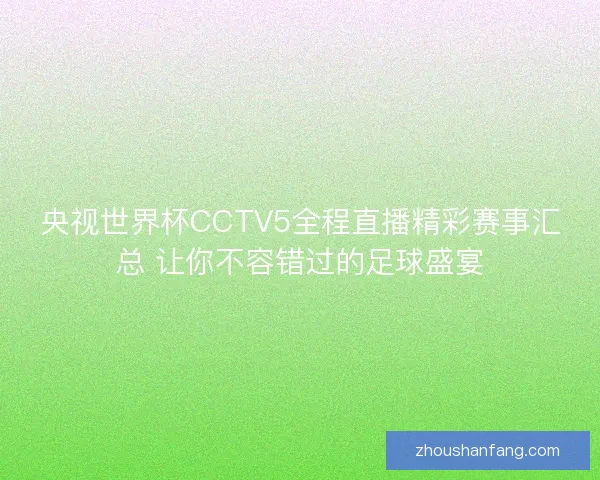 央视世界杯CCTV5全程直播精彩赛事汇总 让你不容错过的足球盛宴 央视世界杯CCTV5全程直播精彩赛事汇总 让你不容错过的足球盛宴
