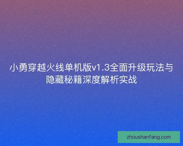 小勇穿越火线单机版v1.3全面升级玩法与隐藏秘籍深度解析实战 小勇穿越火线单机版v1.3全面升级玩法与隐藏秘籍深度解析实战