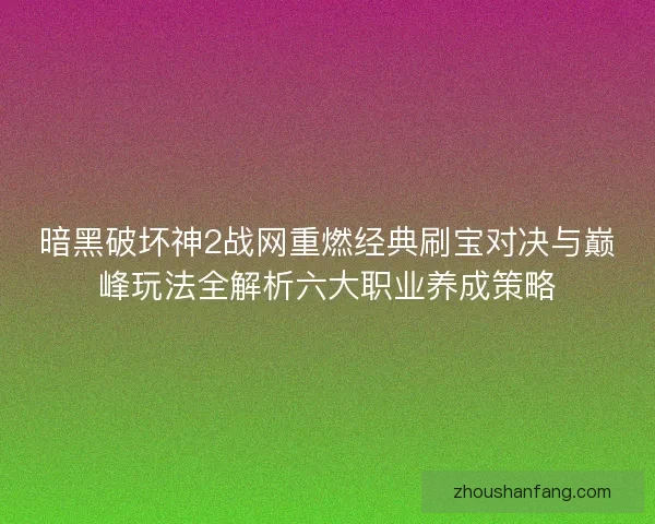 暗黑破坏神2战网重燃经典刷宝对决与巅峰玩法全解析六大职业养成策略 暗黑破坏神2战网重燃经典刷宝对决与巅峰玩法全解析六大职业养成策略